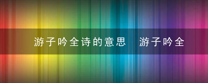 游子吟全诗的意思 游子吟全诗翻译